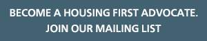 Become a Housing First Advocate. Join Our Mailing List
